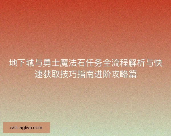地下城与勇士魔法石任务全流程解析与快速获取技巧指南进阶攻略篇
