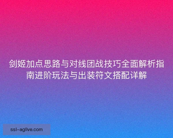 剑姬加点思路与对线团战技巧全面解析指南进阶玩法与出装符文搭配详解 剑姬加点思路与对线团战技巧全面解析指南进阶玩法与出装符文搭配详解