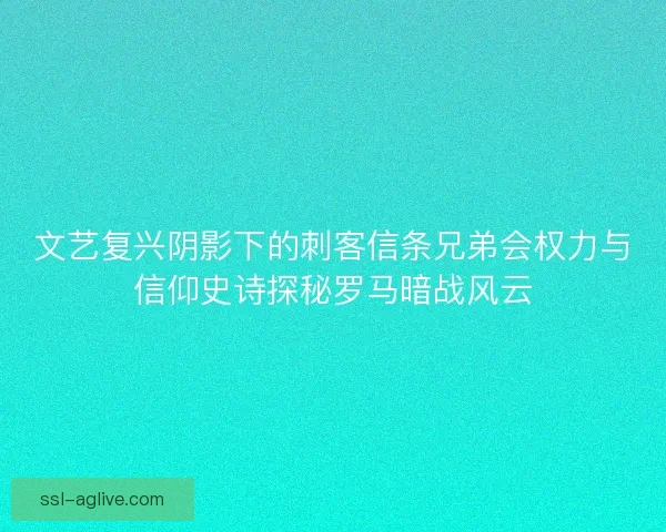 文艺复兴阴影下的刺客信条兄弟会权力与信仰史诗探秘罗马暗战风云